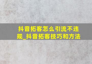 抖音拓客怎么引流不违规_抖音拓客技巧和方法