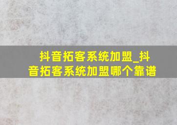 抖音拓客系统加盟_抖音拓客系统加盟哪个靠谱