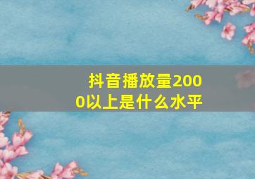 抖音播放量2000以上是什么水平