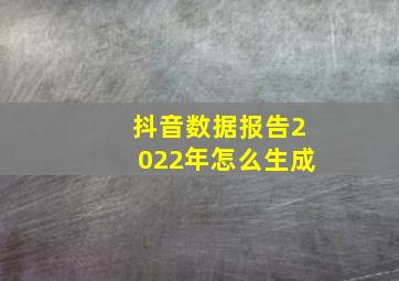 抖音数据报告2022年怎么生成