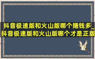 抖音极速版和火山版哪个赚钱多_抖音极速版和火山版哪个才是正版