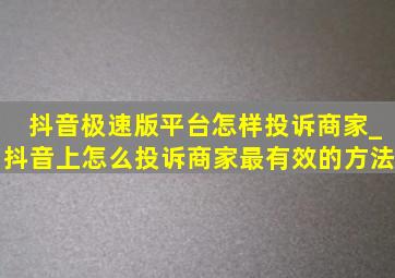 抖音极速版平台怎样投诉商家_抖音上怎么投诉商家最有效的方法