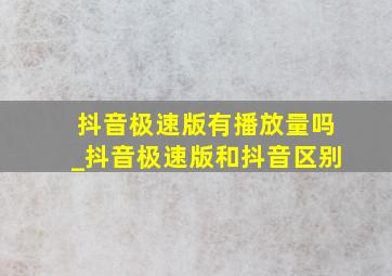 抖音极速版有播放量吗_抖音极速版和抖音区别