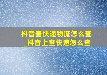 抖音查快递物流怎么查_抖音上查快递怎么查