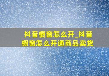 抖音橱窗怎么开_抖音橱窗怎么开通商品卖货