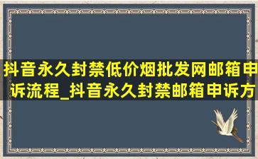 抖音永久封禁(低价烟批发网)邮箱申诉流程_抖音永久封禁邮箱申诉方案