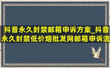 抖音永久封禁邮箱申诉方案_抖音永久封禁(低价烟批发网)邮箱申诉流程