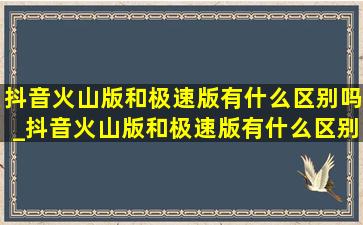 抖音火山版和极速版有什么区别吗_抖音火山版和极速版有什么区别