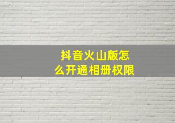 抖音火山版怎么开通相册权限