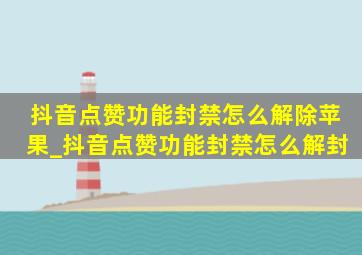 抖音点赞功能封禁怎么解除苹果_抖音点赞功能封禁怎么解封