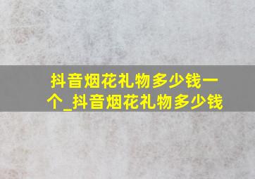 抖音烟花礼物多少钱一个_抖音烟花礼物多少钱