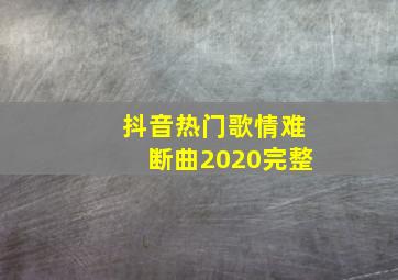 抖音热门歌情难断曲2020完整