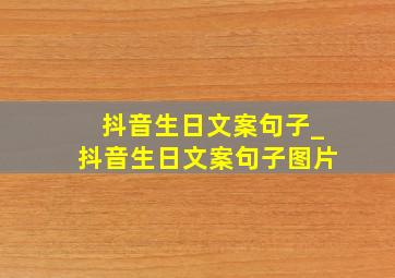 抖音生日文案句子_抖音生日文案句子图片