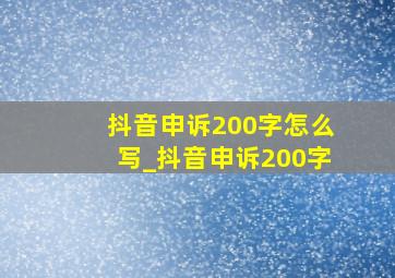 抖音申诉200字怎么写_抖音申诉200字