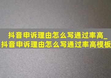 抖音申诉理由怎么写通过率高_抖音申诉理由怎么写通过率高模板