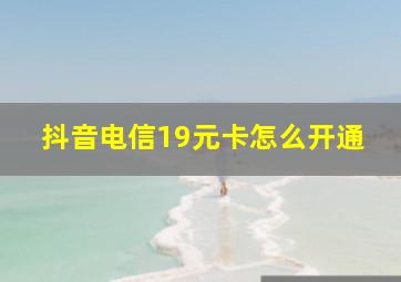 抖音电信19元卡怎么开通