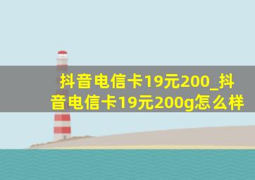 抖音电信卡19元200_抖音电信卡19元200g怎么样