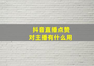 抖音直播点赞对主播有什么用