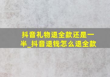 抖音礼物退全款还是一半_抖音退钱怎么退全款