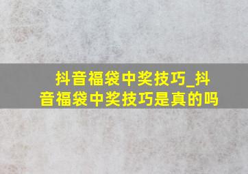 抖音福袋中奖技巧_抖音福袋中奖技巧是真的吗