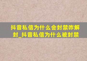 抖音私信为什么会封禁咋解封_抖音私信为什么被封禁