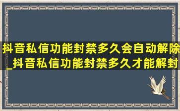 抖音私信功能封禁多久会自动解除_抖音私信功能封禁多久才能解封