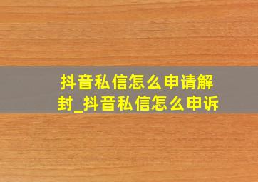 抖音私信怎么申请解封_抖音私信怎么申诉