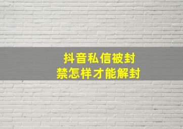 抖音私信被封禁怎样才能解封