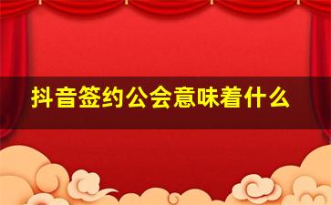 抖音签约公会意味着什么