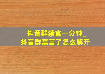 抖音群禁言一分钟_抖音群禁言了怎么解开