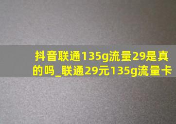 抖音联通135g流量29是真的吗_联通29元135g流量卡