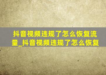 抖音视频违规了怎么恢复流量_抖音视频违规了怎么恢复