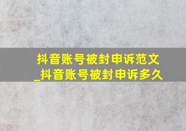 抖音账号被封申诉范文_抖音账号被封申诉多久