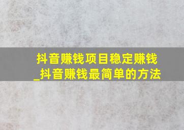 抖音赚钱项目稳定赚钱_抖音赚钱最简单的方法