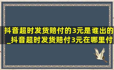 抖音超时发货赔付的3元是谁出的_抖音超时发货赔付3元在哪里付