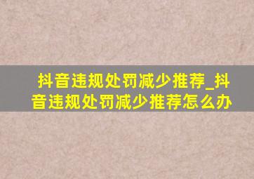 抖音违规处罚减少推荐_抖音违规处罚减少推荐怎么办