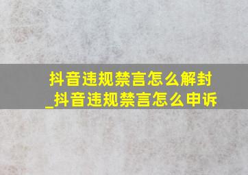 抖音违规禁言怎么解封_抖音违规禁言怎么申诉