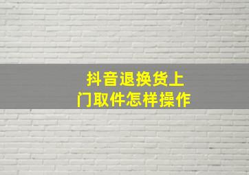 抖音退换货上门取件怎样操作