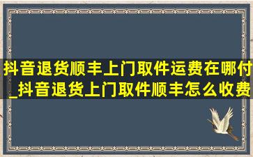 抖音退货顺丰上门取件运费在哪付_抖音退货上门取件顺丰怎么收费