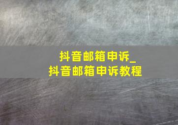 抖音邮箱申诉_抖音邮箱申诉教程