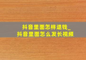 抖音里面怎样退钱_抖音里面怎么发长视频