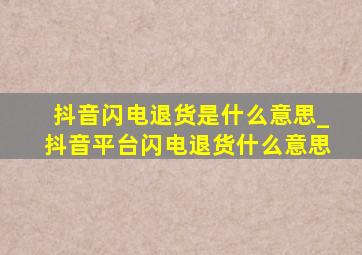 抖音闪电退货是什么意思_抖音平台闪电退货什么意思