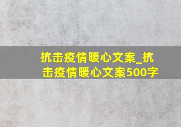 抗击疫情暖心文案_抗击疫情暖心文案500字