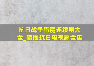 抗日战争猎魔连续剧大全_猎魔抗日电视剧全集