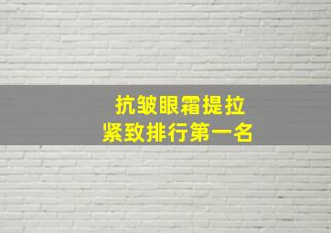 抗皱眼霜提拉紧致排行第一名