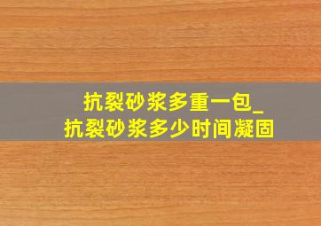 抗裂砂浆多重一包_抗裂砂浆多少时间凝固