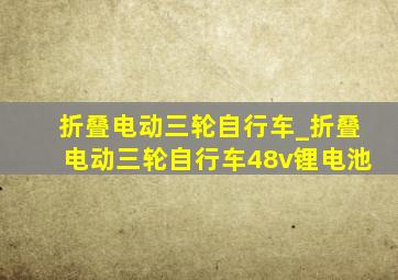 折叠电动三轮自行车_折叠电动三轮自行车48v锂电池