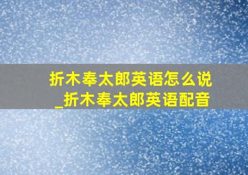 折木奉太郎英语怎么说_折木奉太郎英语配音