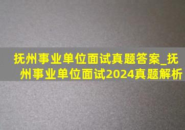 抚州事业单位面试真题答案_抚州事业单位面试2024真题解析