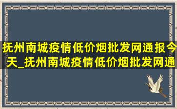 抚州南城疫情(低价烟批发网)通报今天_抚州南城疫情(低价烟批发网)通报今天情况